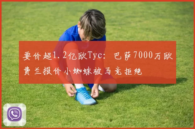 要价超1.2亿欧Tyc：巴萨7000万欧费兰报价小蜘蛛被马竞拒绝